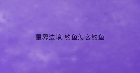 星界边境 钓鱼怎么钓鱼